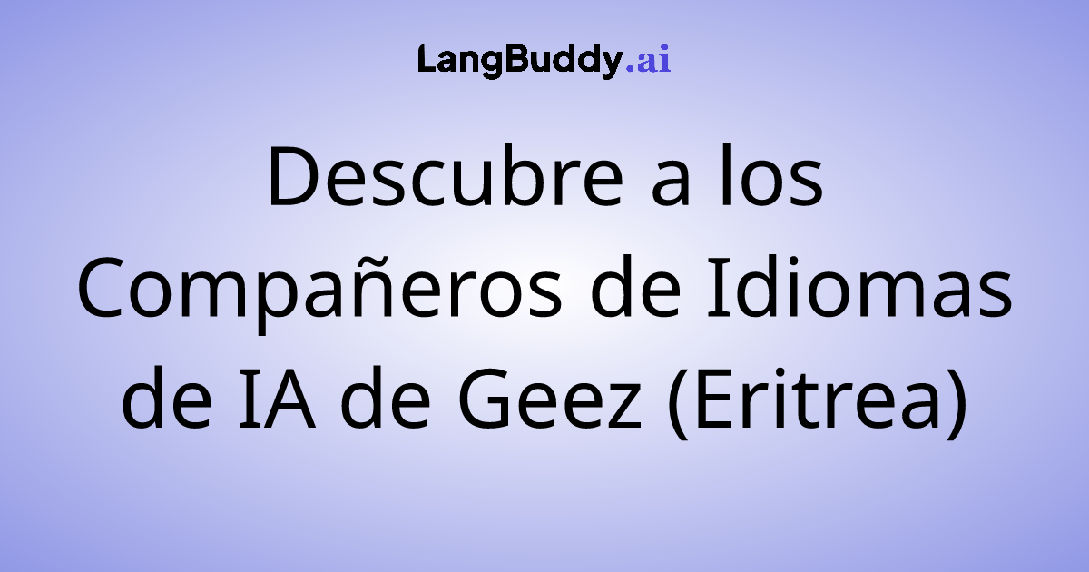 Descubre a los Compañeros de Idiomas de IA de Geez (Eritrea)