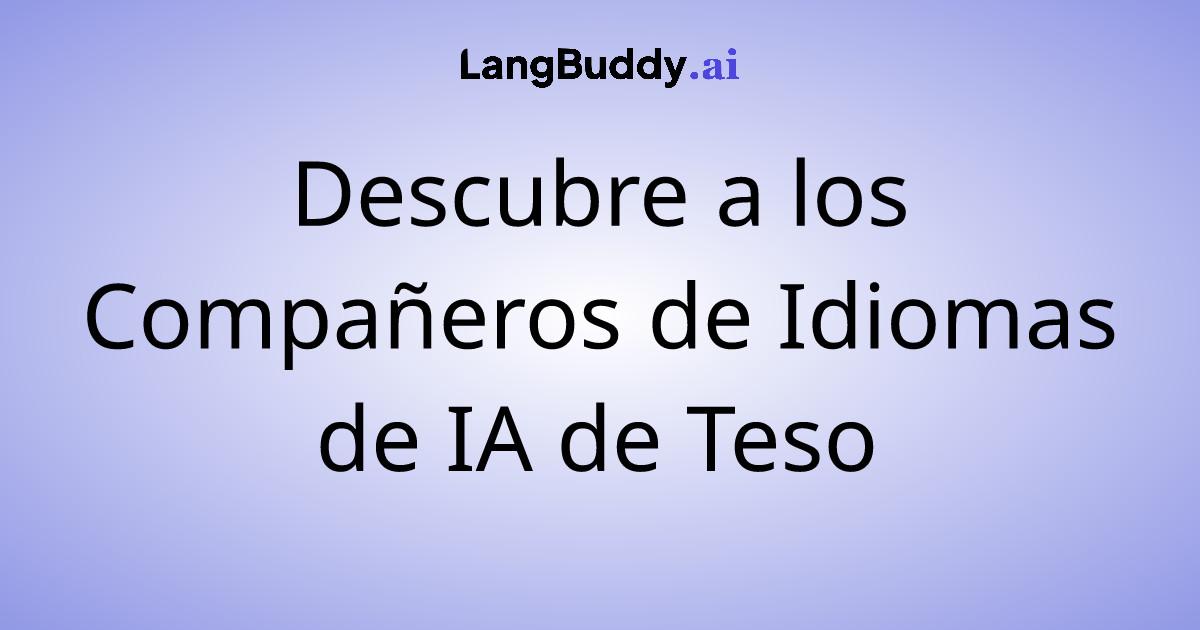 Descubre a los Compañeros de Idiomas de IA de Teso