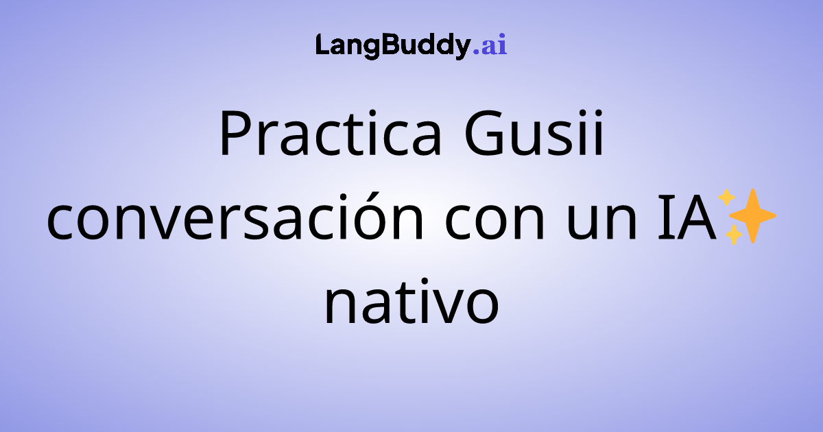 Practica Gusii conversación con un IA nativo